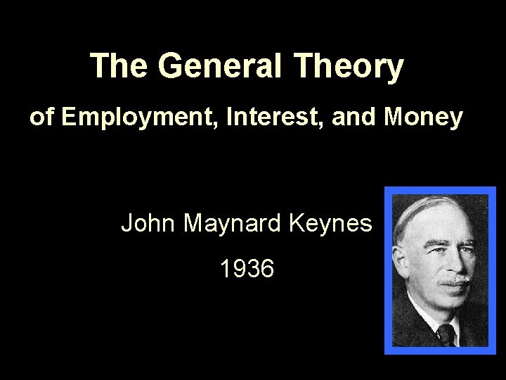 The General Theory of Employment, Interest, and Money John Maynard Keynes 1936 