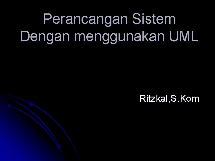 Perancangan Sistem Dengan menggunakan UML Ritzkal, S. Kom 