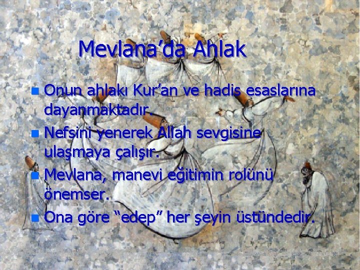 Mevlana’da Ahlak Onun ahlakı Kur’an ve hadis esaslarına dayanmaktadır. n Nefsini yenerek Allah sevgisine