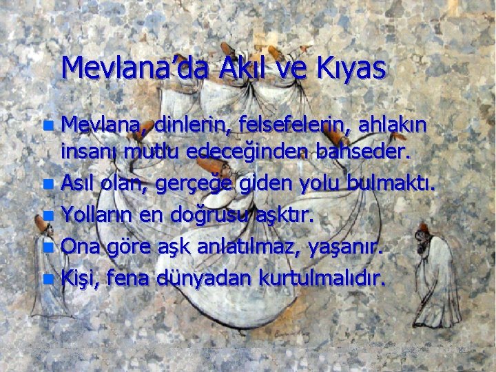 Mevlana’da Akıl ve Kıyas Mevlana, dinlerin, felsefelerin, ahlakın insanı mutlu edeceğinden bahseder. n Asıl