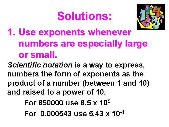 Solutions: 1. Use exponents whenever numbers are especially large or small. Scientific notation is
