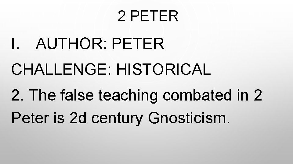  2 PETER I. AUTHOR: PETER CHALLENGE: HISTORICAL 2. The false teaching combated in