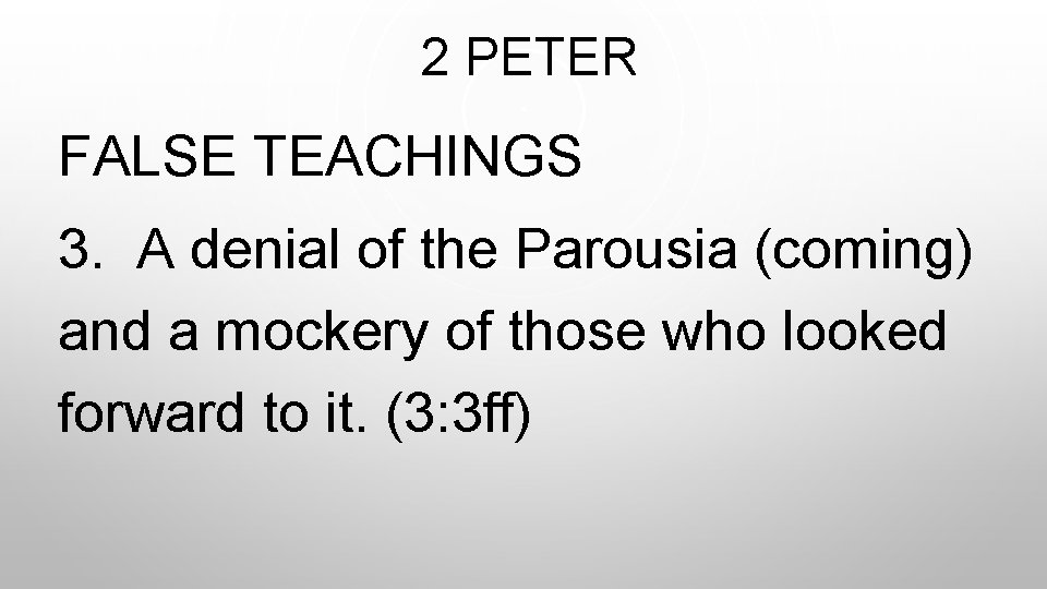  2 PETER FALSE TEACHINGS 3. A denial of the Parousia (coming) and a