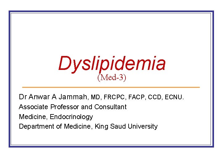 Dyslipidemia (Med-3) Dr Anwar A Jammah, MD, FRCPC, FACP, CCD, ECNU. Associate Professor and Dyslipidemia (Med-3) Dr Anwar A Jammah, MD, FRCPC, FACP, CCD, ECNU. Associate Professor and