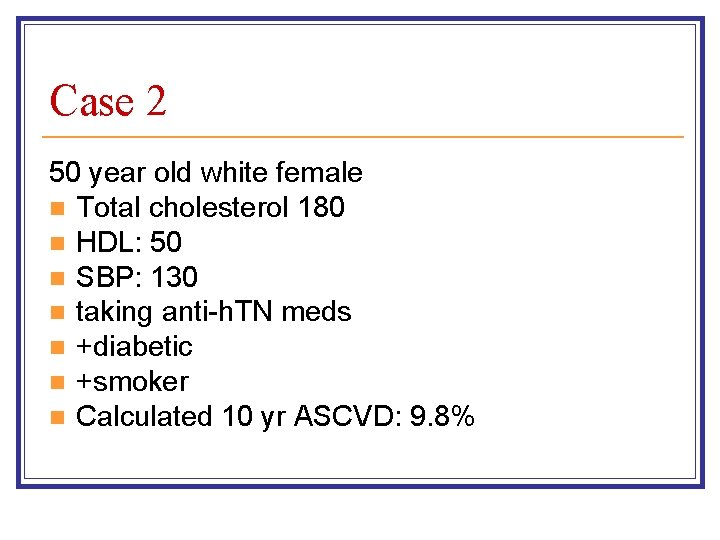 Case 2 50 year old white female n Total cholesterol 180 n HDL: 50 Case 2 50 year old white female n Total cholesterol 180 n HDL: 50