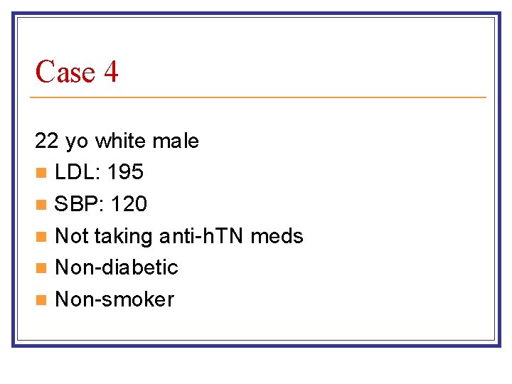 Case 4 22 yo white male n LDL: 195 n SBP: 120 n Not Case 4 22 yo white male n LDL: 195 n SBP: 120 n Not
