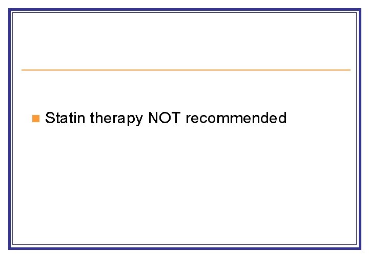 n Statin therapy NOT recommended n Statin therapy NOT recommended