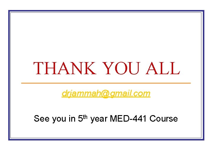 THANK YOU ALL drjammah@gmail. com See you in 5 th year MED-441 Course THANK YOU ALL drjammah@gmail. com See you in 5 th year MED-441 Course