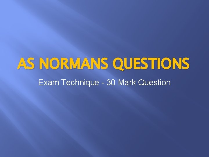 AS NORMANS QUESTIONS Exam Technique - 30 Mark Question 