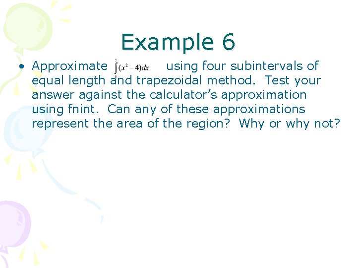 Example 6 • Approximate using four subintervals of equal length and trapezoidal method. Test