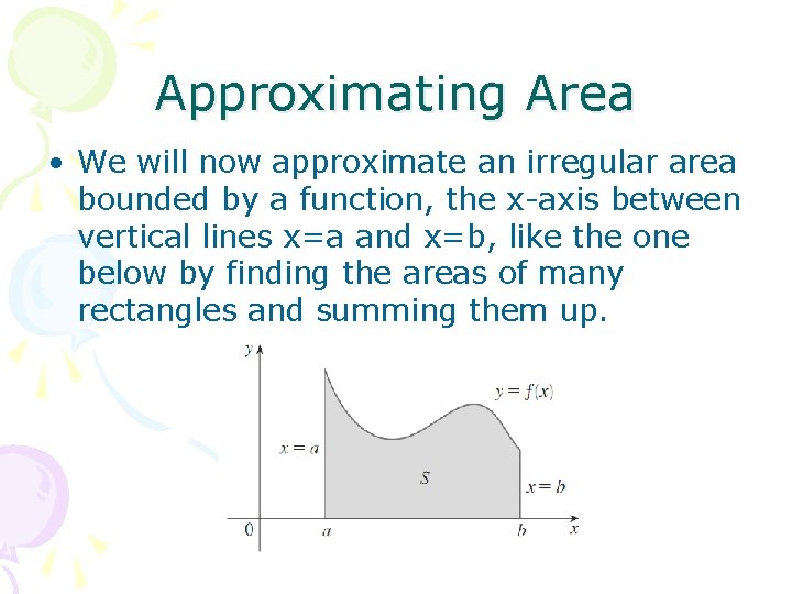 Approximating Area • We will now approximate an irregular area bounded by a function,