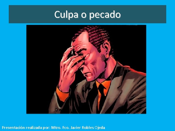 Culpa o pecado Presentación realizada por: Mtro. Fco. Javier Robles Ojeda 