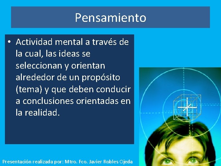 Pensamiento • Actividad mental a través de la cual, las ideas se seleccionan y