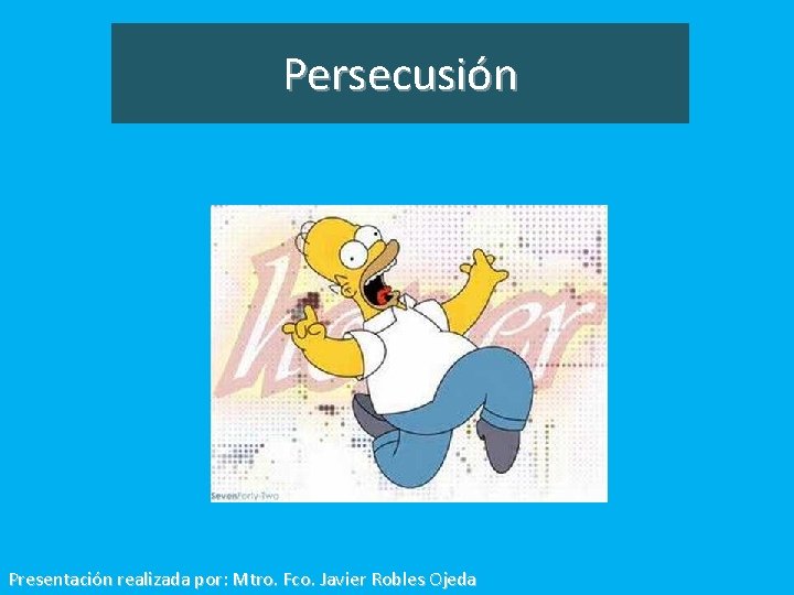 Persecusión Presentación realizada por: Mtro. Fco. Javier Robles Ojeda 