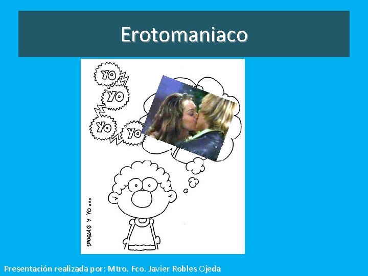 Erotomaniaco Presentación realizada por: Mtro. Fco. Javier Robles Ojeda 