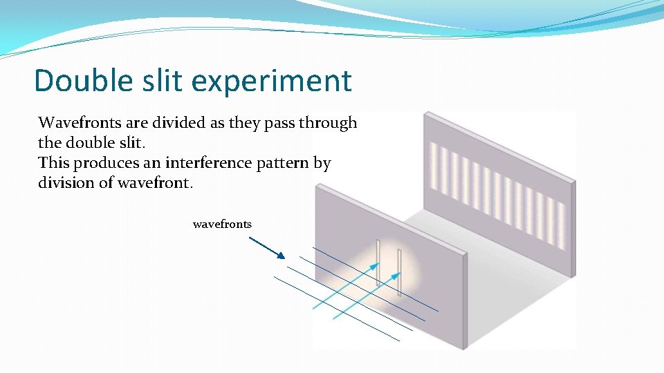 Double slit experiment Wavefronts are divided as they pass through the double slit. This