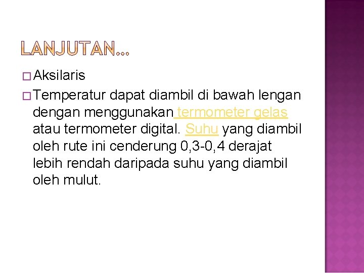 �Aksilaris �Temperatur dapat diambil di bawah lengan dengan menggunakan termometer gelas atau termometer digital.