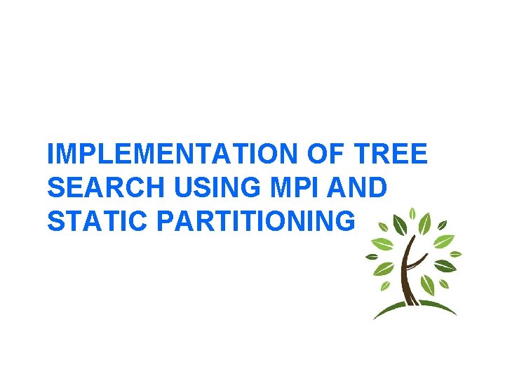 IMPLEMENTATION OF TREE SEARCH USING MPI AND STATIC PARTITIONING 