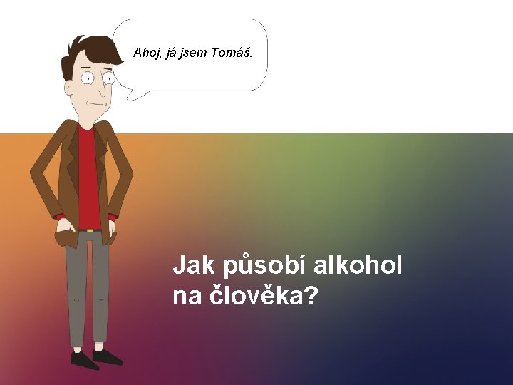 Ahoj, já jsem Tomáš. Jak působí alkohol na člověka? 