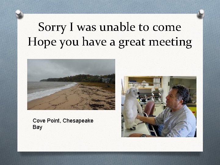 Sorry I was unable to come Hope you have a great meeting Cove Point,