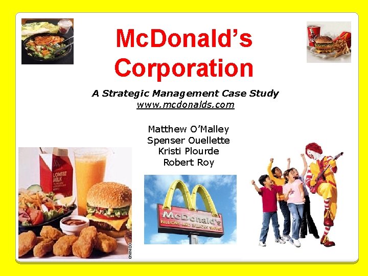 Mc. Donald’s Corporation A Strategic Management Case Study www. mcdonalds. com Matthew O’Malley Spenser