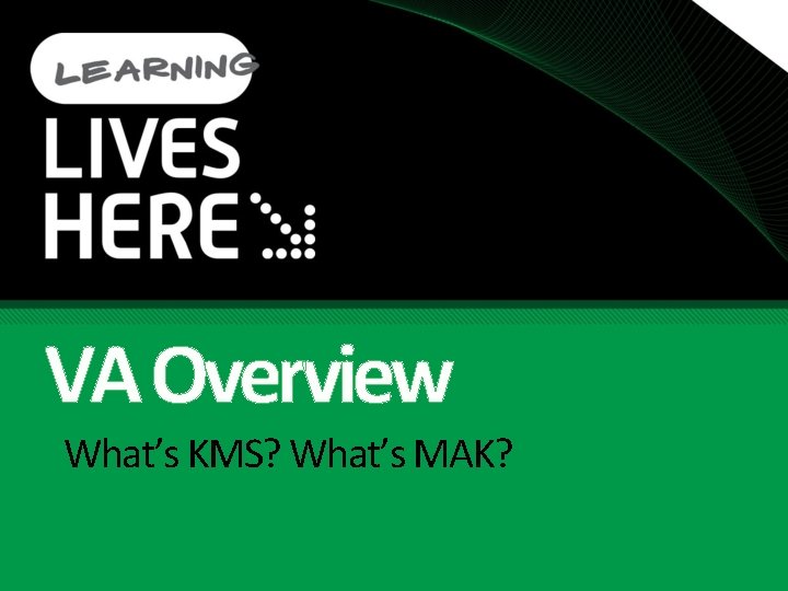 VA Overview What’s KMS? What’s MAK? 