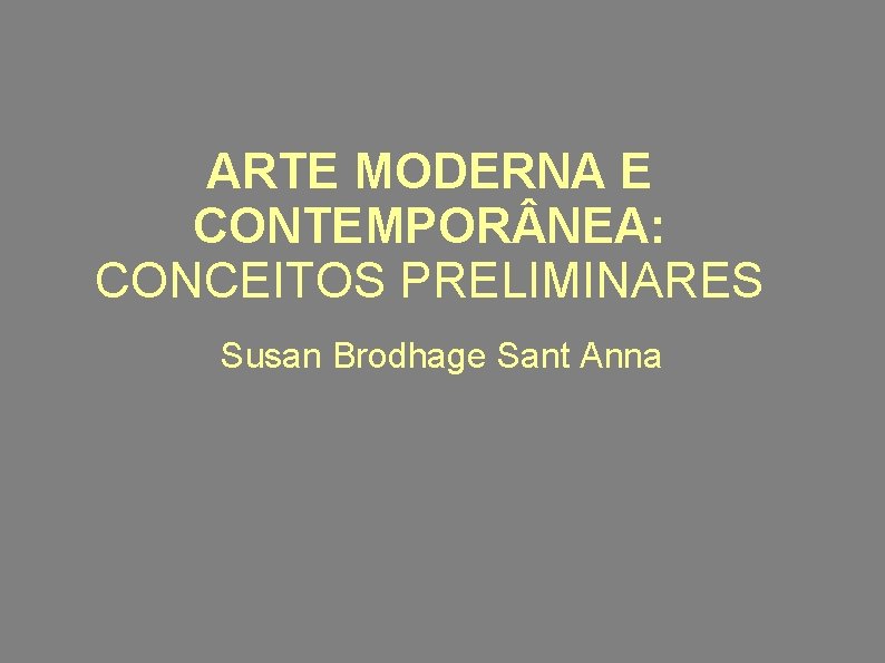 ARTE MODERNA E CONTEMPOR NEA: CONCEITOS PRELIMINARES Susan Brodhage Sant Anna 