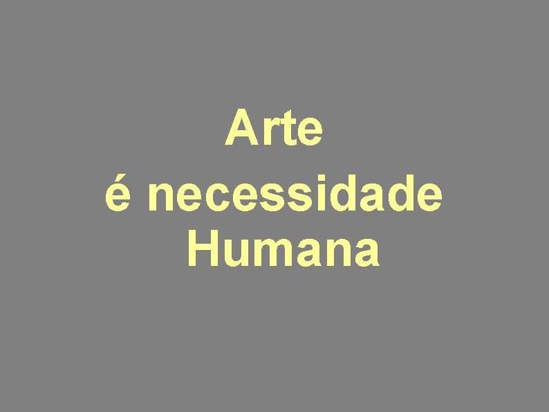 Arte é necessidade Humana 