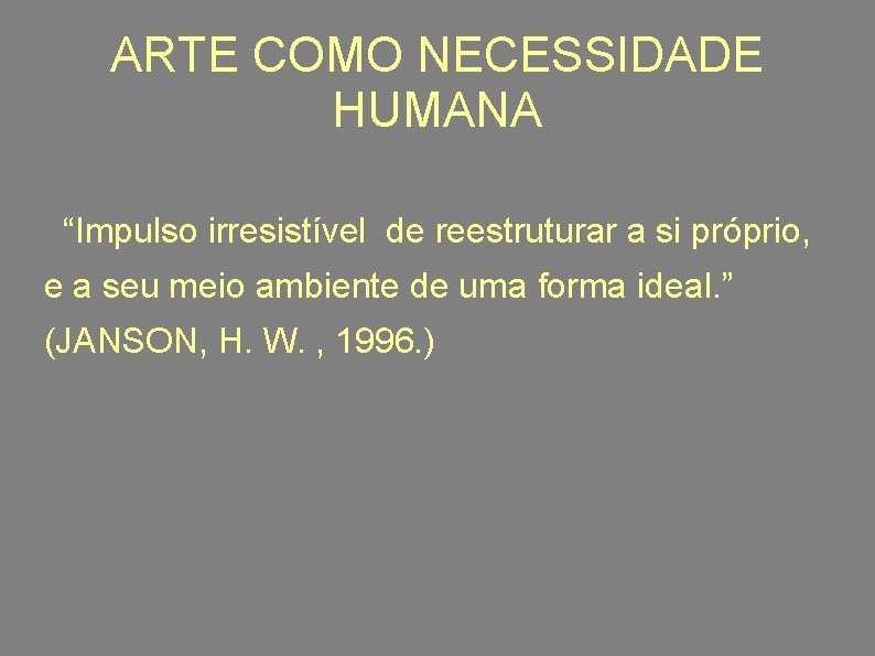 ARTE COMO NECESSIDADE HUMANA “Impulso irresistível de reestruturar a si próprio, e a seu