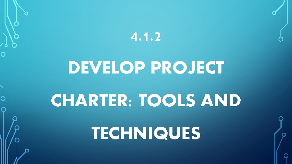 4. 1. 2 DEVELOP PROJECT CHARTER: TOOLS AND TECHNIQUES 