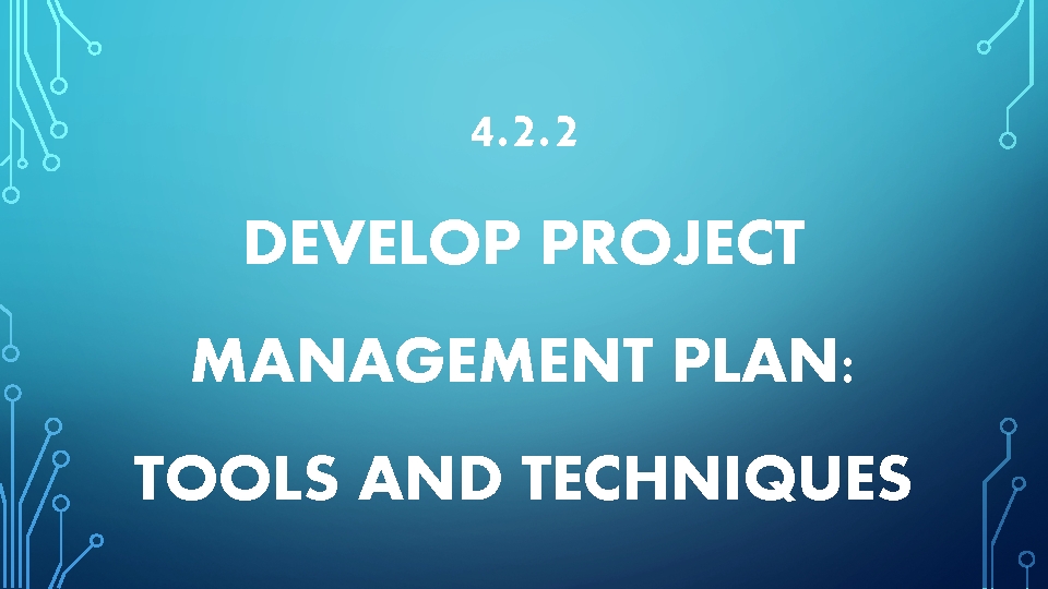 4. 2. 2 DEVELOP PROJECT MANAGEMENT PLAN: TOOLS AND TECHNIQUES 