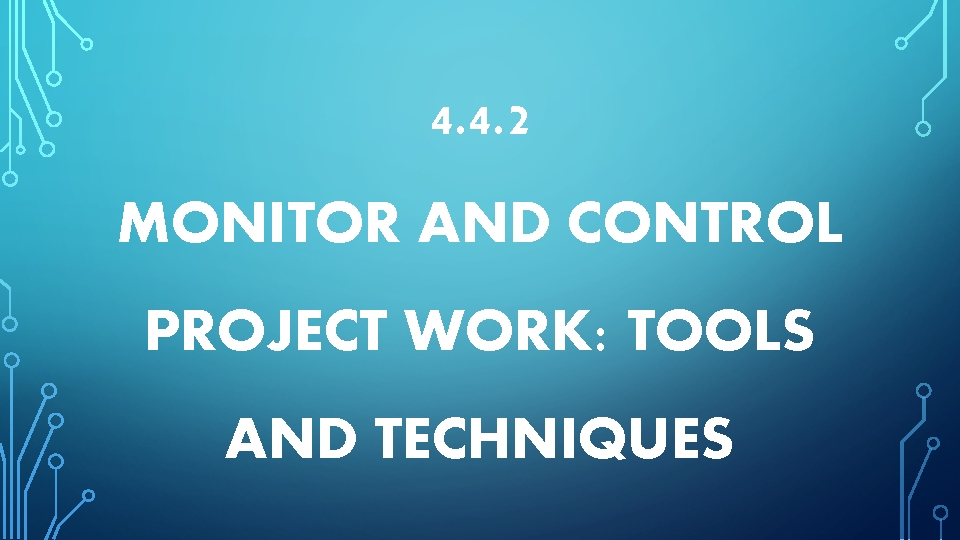 4. 4. 2 MONITOR AND CONTROL PROJECT WORK: TOOLS AND TECHNIQUES 