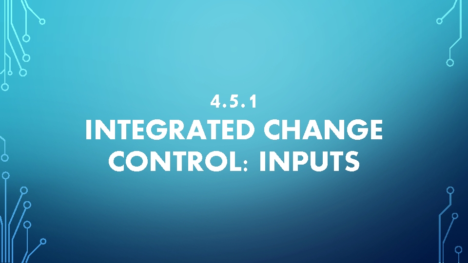 4. 5. 1 INTEGRATED CHANGE CONTROL: INPUTS 