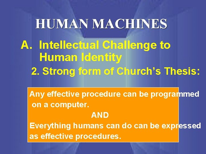 HUMAN MACHINES A. Intellectual Challenge to Human Identity 2. Strong form of Church’s Thesis: