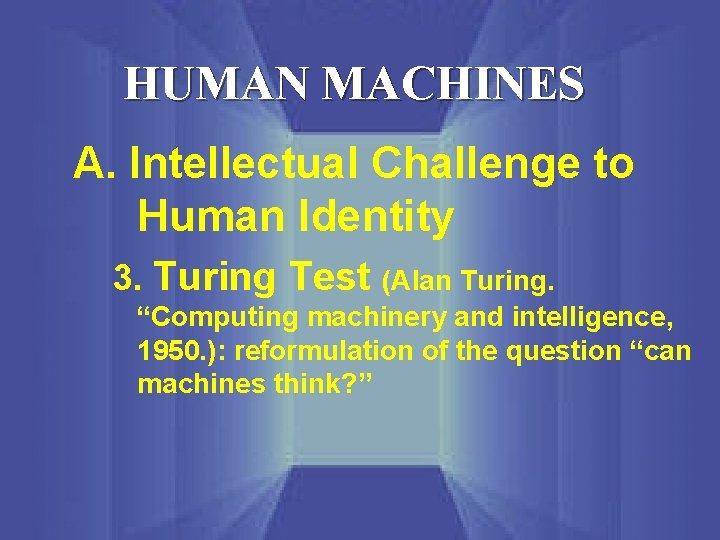 HUMAN MACHINES A. Intellectual Challenge to Human Identity 3. Turing Test (Alan Turing. “Computing
