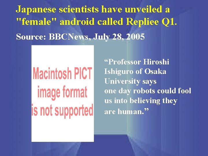 Japanese scientists have unveiled a "female" android called Repliee Q 1. Source: BBCNews, July
