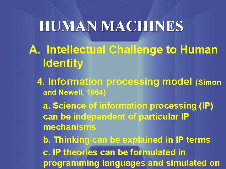 HUMAN MACHINES A. Intellectual Challenge to Human Identity 4. Information processing model (Simon and