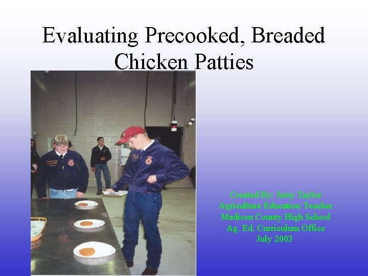 Evaluating Precooked, Breaded Chicken Patties Created By: Jerry Taylor Agriculture Education Teacher Madison County