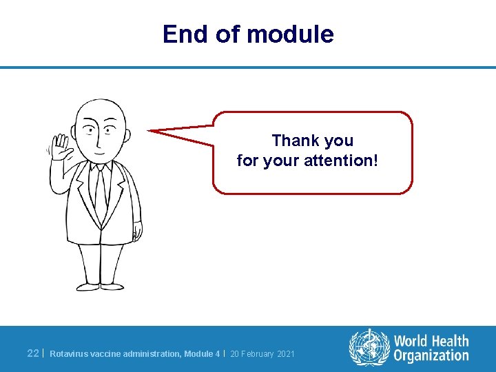 End of module Thank you for your attention! 22 | Rotavirus vaccine administration, Module