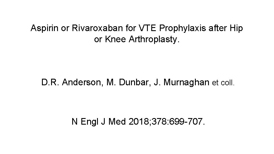 Aspirin or Rivaroxaban for VTE Prophylaxis after Hip or Knee Arthroplasty. D. R. Anderson,