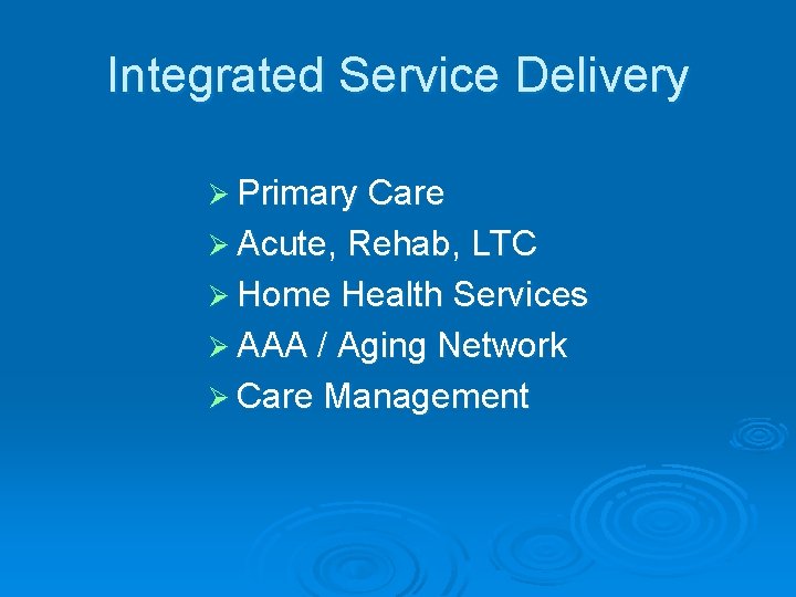 Integrated Service Delivery Ø Primary Care Ø Acute, Rehab, LTC Ø Home Health Services