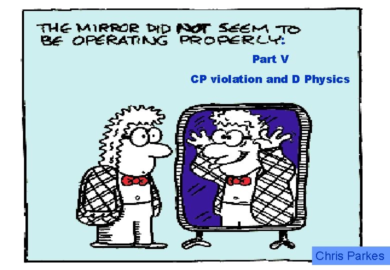 : Part V CP violation and D Physics Chris Parkes 
