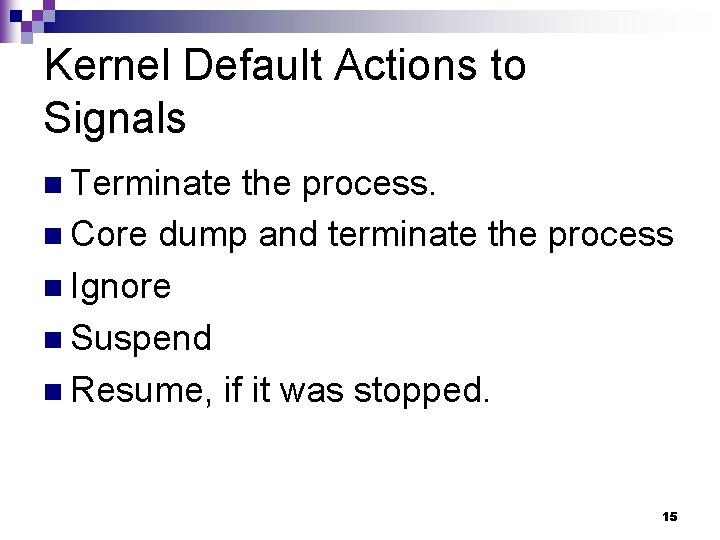 Kernel Default Actions to Signals n Terminate the process. n Core dump and terminate
