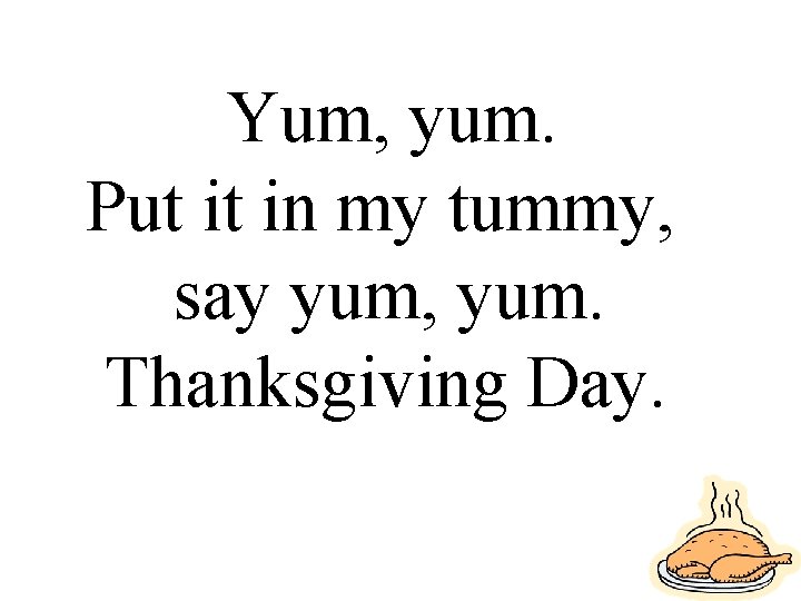 Yum, yum. Put it in my tummy, say yum, yum. Thanksgiving Day. 