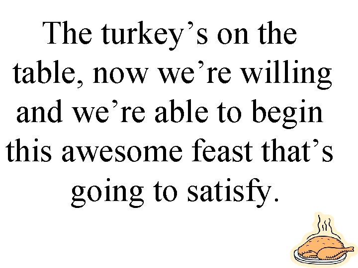 The turkey’s on the table, now we’re willing and we’re able to begin this