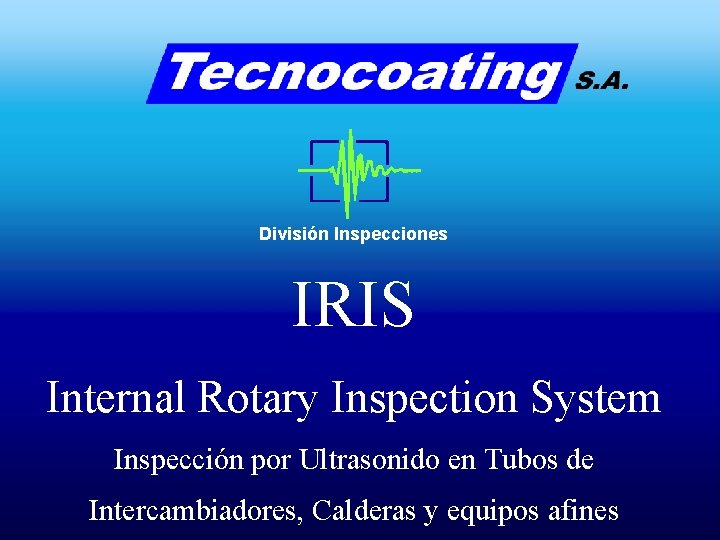 División Inspecciones IRIS Internal Rotary Inspection System Inspección por Ultrasonido en Tubos de Intercambiadores, División Inspecciones IRIS Internal Rotary Inspection System Inspección por Ultrasonido en Tubos de Intercambiadores,