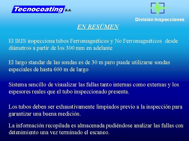 División Inspecciones EN RESÚMEN El IRIS inspecciona tubos Ferromagnéticos y No Ferromagnéticos desde diámetros División Inspecciones EN RESÚMEN El IRIS inspecciona tubos Ferromagnéticos y No Ferromagnéticos desde diámetros