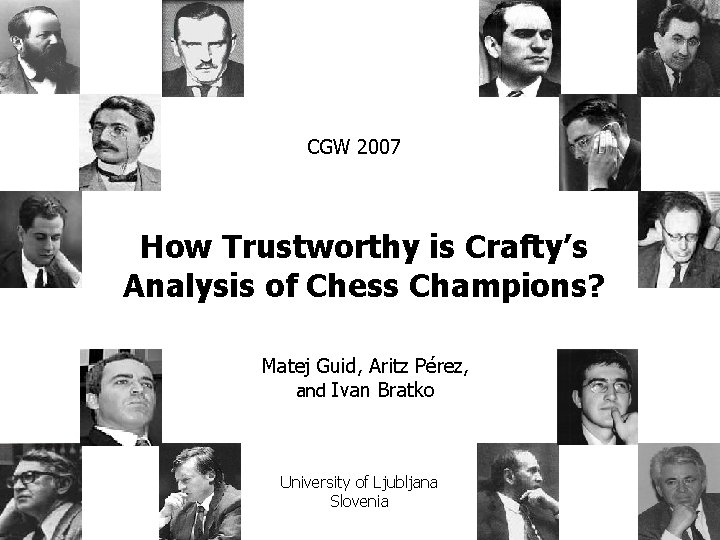 CGW 2007 How Trustworthy is Crafty’s Analysis of Chess Champions? Matej Guid, Aritz Pérez,