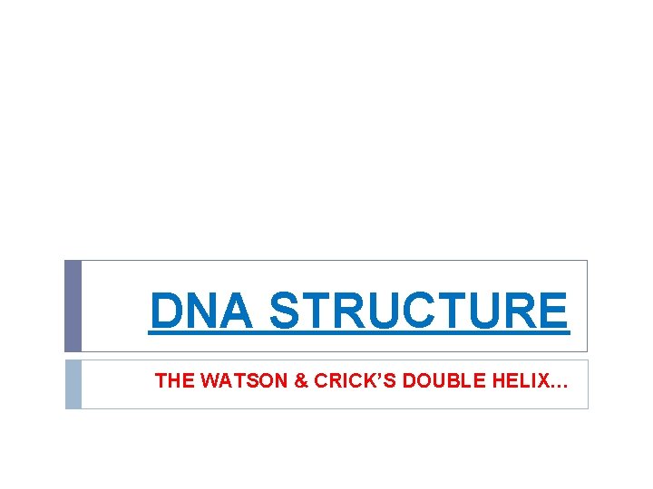 DNA STRUCTURE THE WATSON & CRICK’S DOUBLE HELIX… 