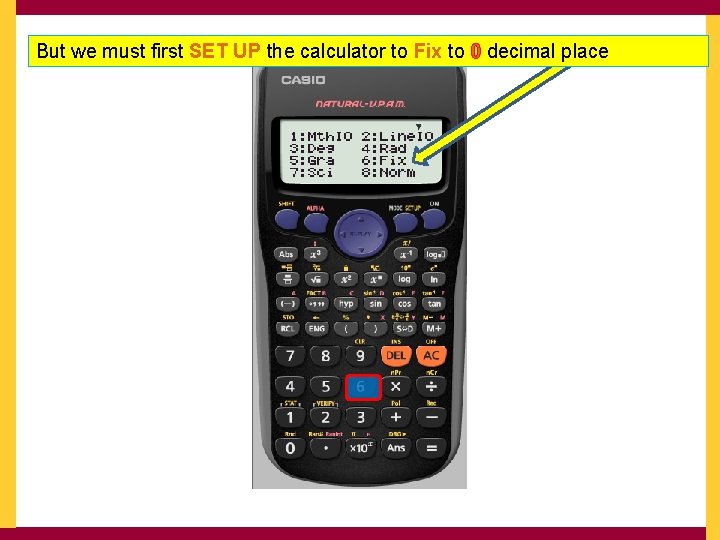 But we must first SET UP the calculator to Fix to 0 decimal place